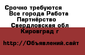 Срочно требуются !!!! - Все города Работа » Партнёрство   . Свердловская обл.,Кировград г.